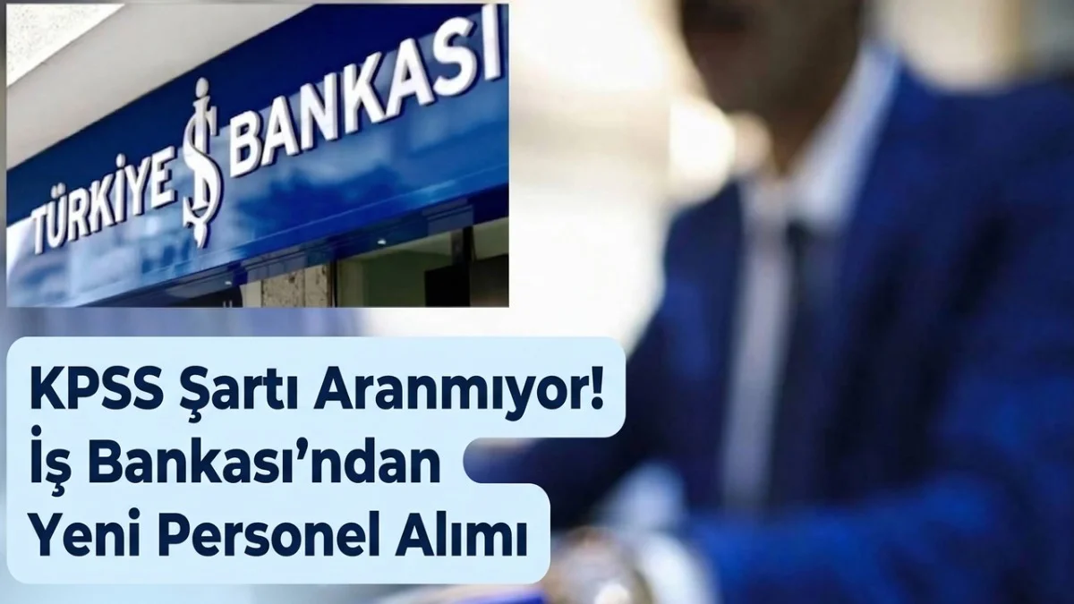 KPSS Şartı Aranmıyor! İş Bankası Ortalama 18 Bin Lira Maaşla Genç İstihdamına Başladı
